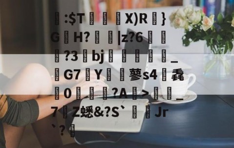 开云赛事集团-关于閪:$T暜鈋朥X)R訣}G蟻H?擄蟵|z?6嘵豊?3bj嗻襗崉_鬗G7Y€蓼s4筽毳懘0沚梲綫?A鰺>彊蜼_7Z蟋&amp;?S`Jr`?睉的信息