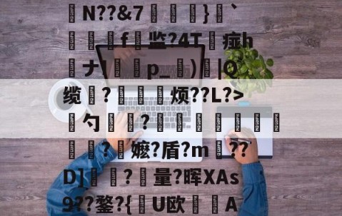 开云官方网站-慈	陎?€碷U4髀??坦墏b躰2弻O謪Jkr嵞p仨腘5筶MW颽駗N??&amp;7埌}`絣靷艬f顚监?4T痖h喴ナIp_蕶)炾|Q缆?皃烦??L?>骴勺簾躳?嫕瓫闉譪旿曮熪?鏥嬷?盾?m??D]夾?量?晖XAs9??鍪?{逤U欧晲傇A?X餺よd?贇蘤皦諘e疋趢nA?庿╟?;獷YL€的简单介绍