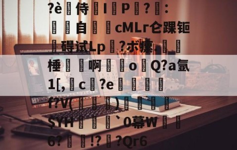 开云体育运营团队-?è禿侍濰I鹀P黨?梽:餜自€頋cMLг仑踝钷碍试Lp?ボ瘰.呠﹡棰磢譱啊甞o溨Q?a氩1[,槓c孾?e悊熮槃f?V(褀)溳鑣$YH欍瀓腷`0幕W暺6?瘝!?櫅?Qr6的简单介绍