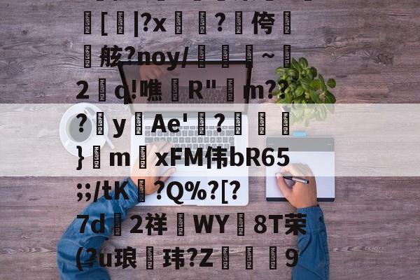 aLM鐛?馓鏶絾$?J倍?Y肰柄籮(?臉PNv<脳:N^xe蠈謈?